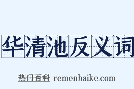 华清池反义词是什么意思的图片